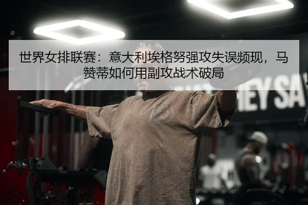 shi-jie-nv-pai-lian-sai-yi-da-li-ai-ge-nu-qiang-gong-shi-wu-pin-xian-ma-zan-di-ru-he-yong-fu-gong-zhan-shu-po-ju-2-551.jpg